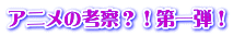 アニメの考察？！第一弾！